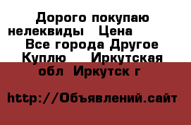 Дорого покупаю нелеквиды › Цена ­ 50 000 - Все города Другое » Куплю   . Иркутская обл.,Иркутск г.